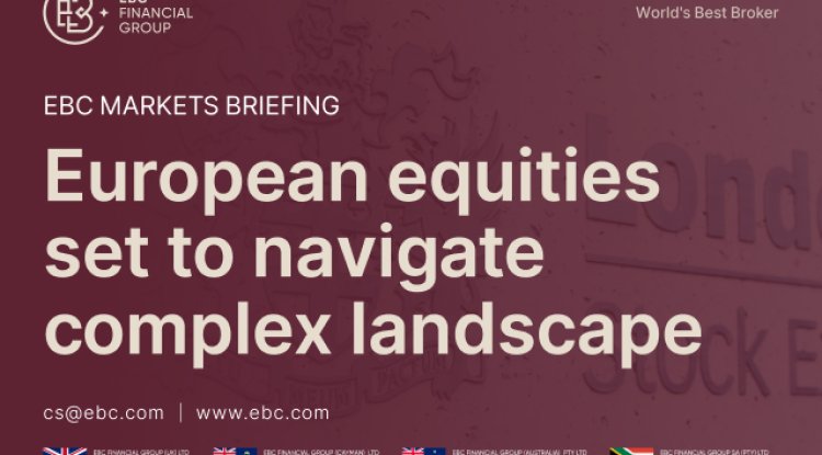 EBC Markets Briefing | European equities set to navigate complex landscape